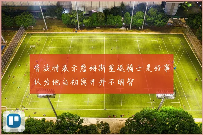 香波特表示詹姆斯重返骑士是好事认为他当初离开并不明智