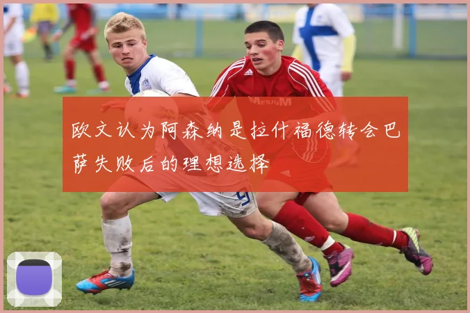 欧文认为阿森纳是拉什福德转会巴萨失败后的理想选择