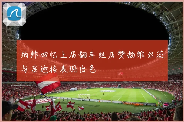 纳帅回忆上届翻车经历赞扬维尔茨与吕迪格表现出色
