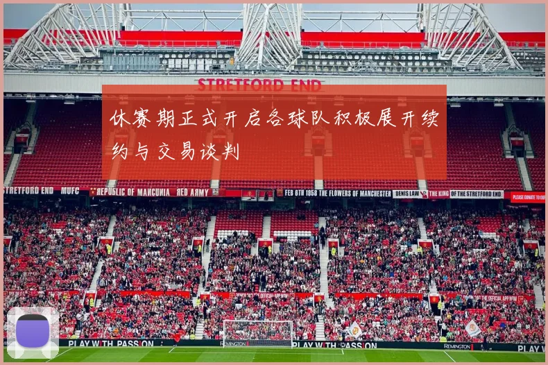 休赛期正式开启各球队积极展开续约与交易谈判