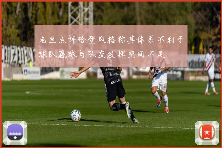 老里点评哈登风格称其体系不利于球队赢球与队友发挥空间不足
