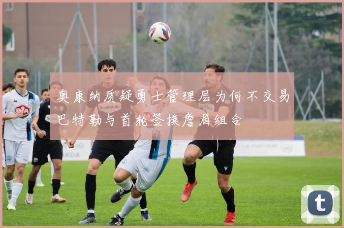 奥康纳质疑勇士管理层为何不交易巴特勒与首轮签换詹眉组合